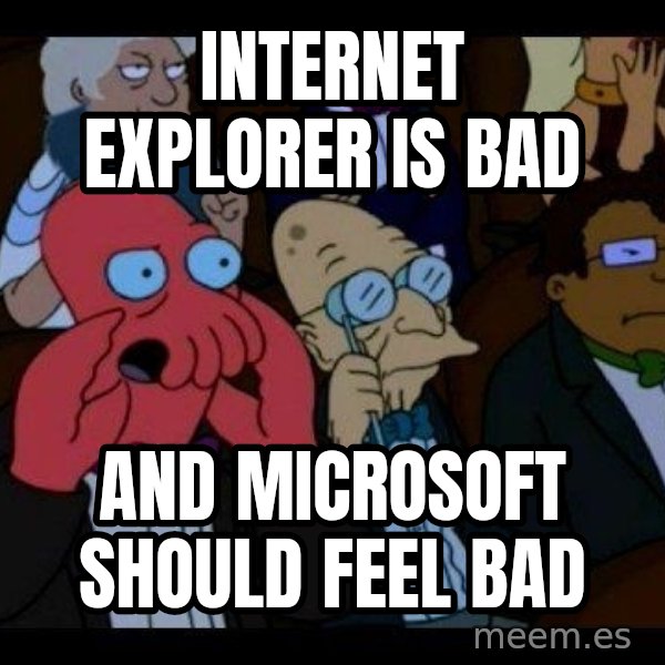 Zoidberg meme: INTERNET EXPLORER IS BAD / AND MICROSOFT SHOULD FEEL BAD