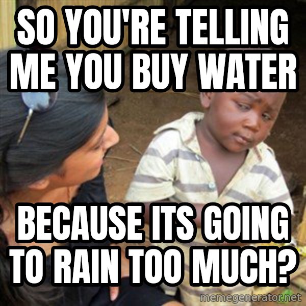 Skeptical 3rd World Kid meme: So you're telling me you buy water / because its going to rain  too much?