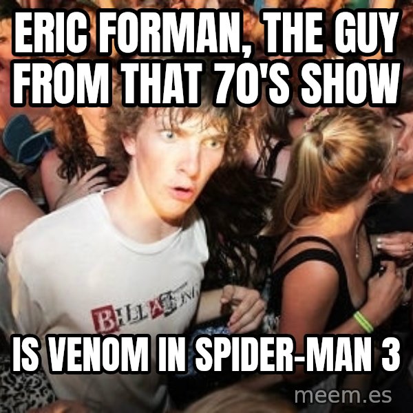 Sudden Realization Ralph meme: Eric Forman, The Guy From that 70's Show / Is Venom in Spider-Man 3