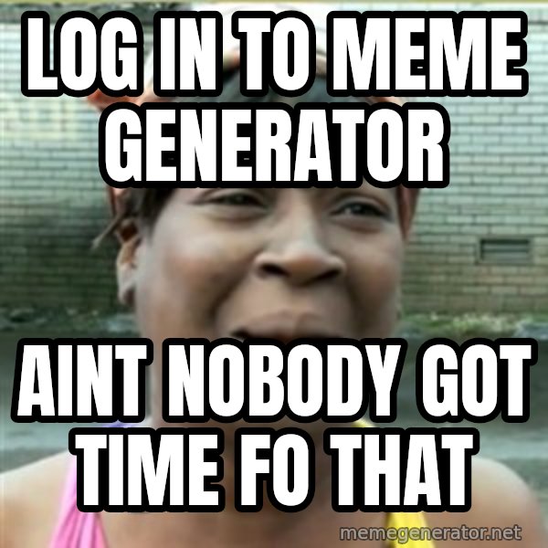 Ain't Nobody got time fo that meme: LOG IN TO MEME GENERATOR / AINT NOBODY GOT TIME FO THAT