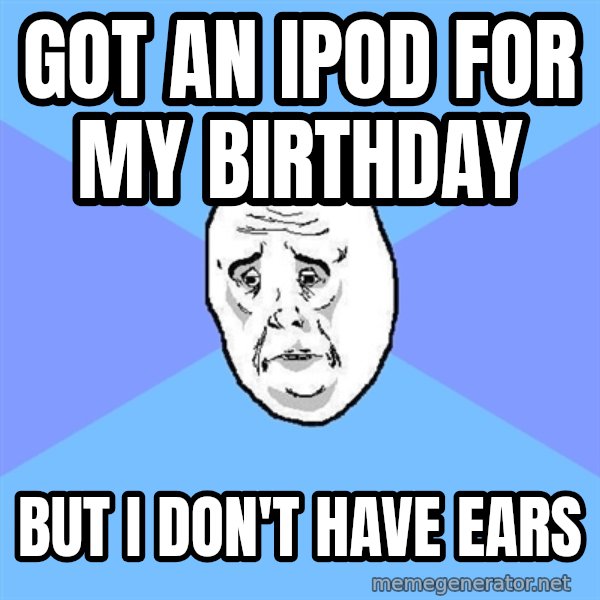 Okay Guy meme: got an ipod for my birthday / but i don't have ears