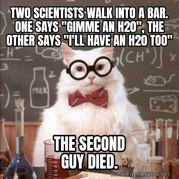 Science Cat meme: Two scientists walk into a bar. One says "gimme an h20", the other says "I'll have an h20 too" / the second guy died.