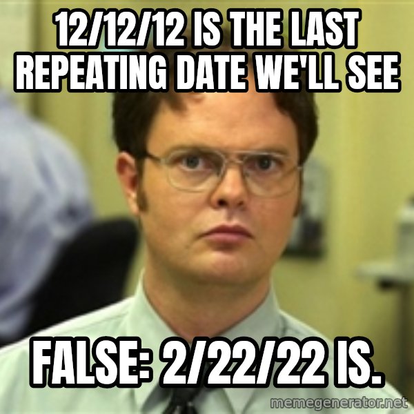 Dwight Meme meme: 12/12/12 is the last repeating date we'll see / false: 2/22/22 is.