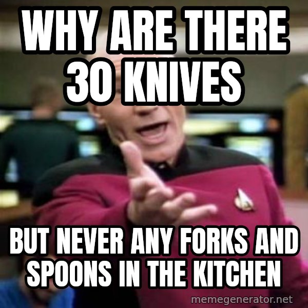 Picard Wtf meme: Why are there 30 knives / but never any forks and spoons in the kitchen