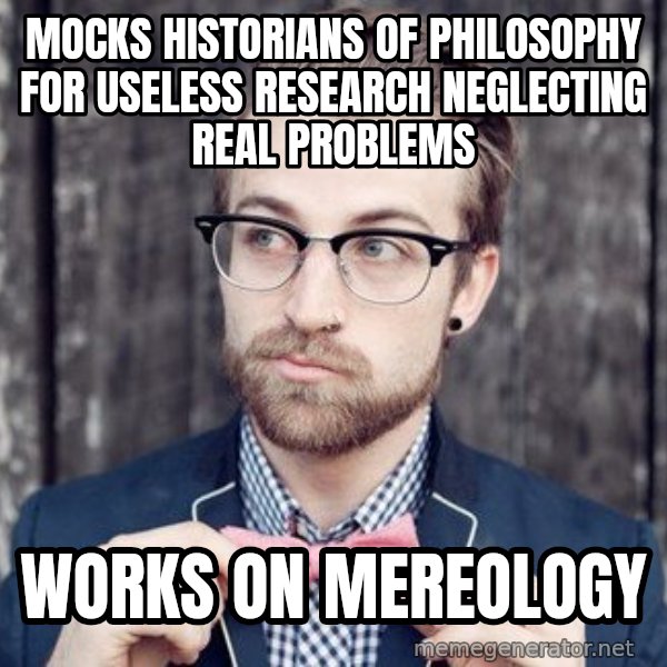 Scumbag Analytic Philosopher meme: mocks historians of philosophy for useless research neglecting real problems / works on mereology