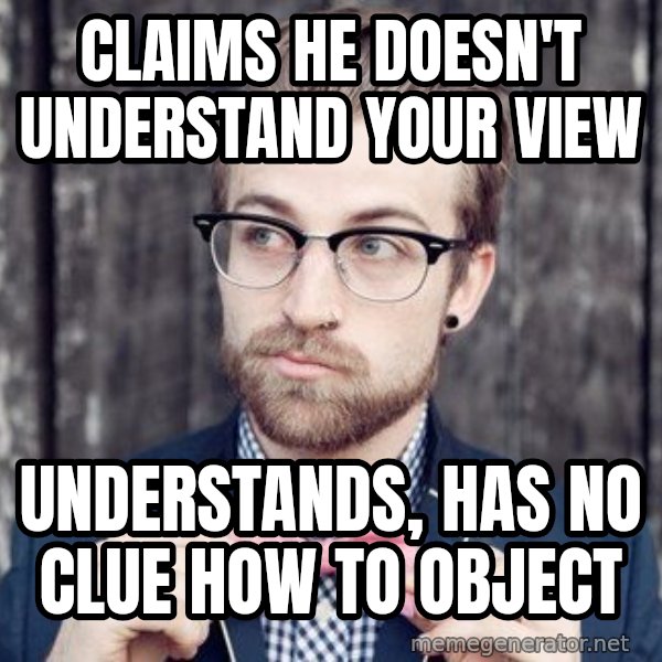 Scumbag Analytic Philosopher meme: claims he doesn't understand your view / understands, has no clue how to object
