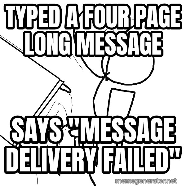 Desk Flip Rage Guy meme: Typed a four page long message / says "message delivery failed"