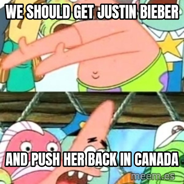 Push it Somewhere Else Patrick meme: we should get justin bieber / and push her back in canada