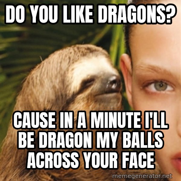 The Rape Sloth meme: do you like dragons? / cause in a minute i'll be dragon my balls across your face