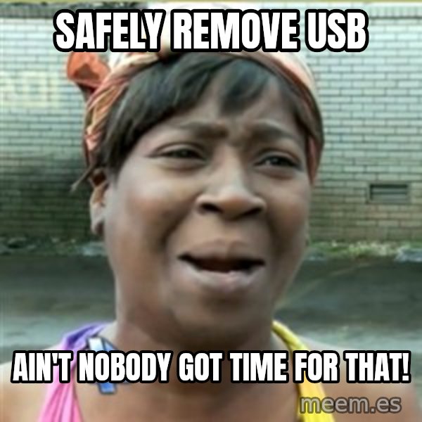 Ain't Nobody got time fo that meme: Safely remove USB / Ain't nobody got time for that!
