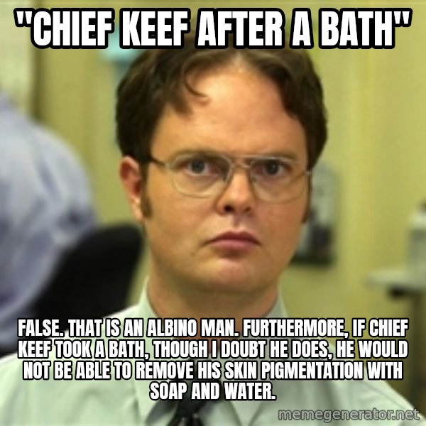 Dwight Meme meme: "chief keef after a bath" / false. that is an albino man. furthermore, if chief keef took a bath, though i doubt he does, he would not be able to remove his skin pigmentation with soap and water.
