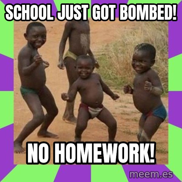 african children dancing meme: SCHOOL JUST GOT BOMBED! / NO HOMEWORK!
