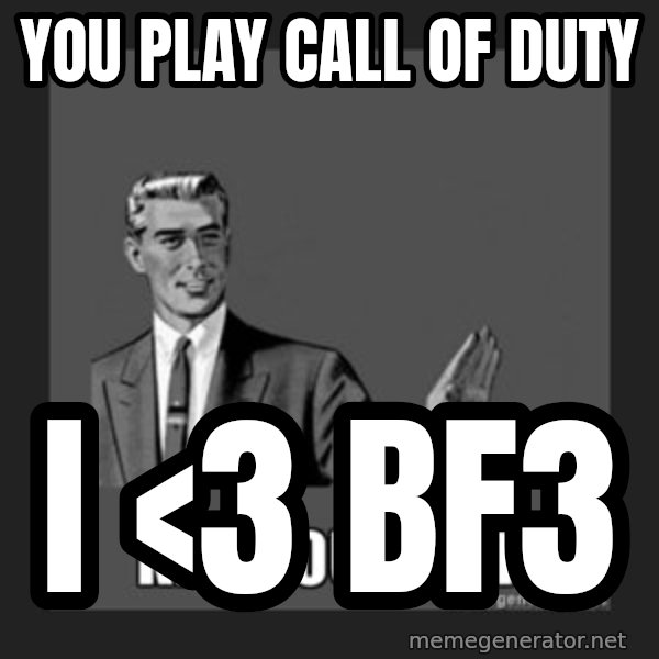 kill yourself guy meme: you play call of duty / i <3 Bf3