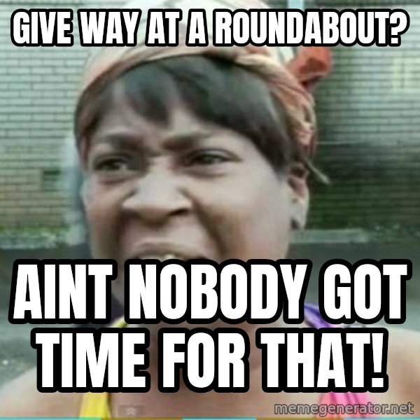 Sweet Brown Meme meme: give way at a roundabout? / aint nobody got time for that!