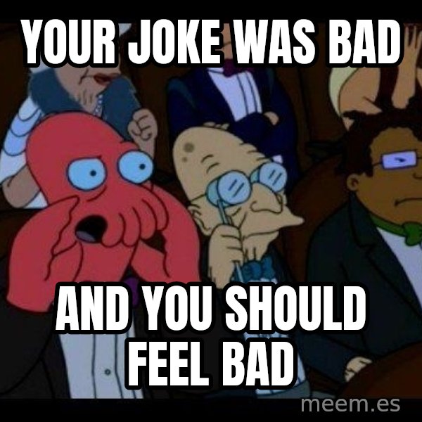Zoidberg meme: your joke was bad / and you should feel bad