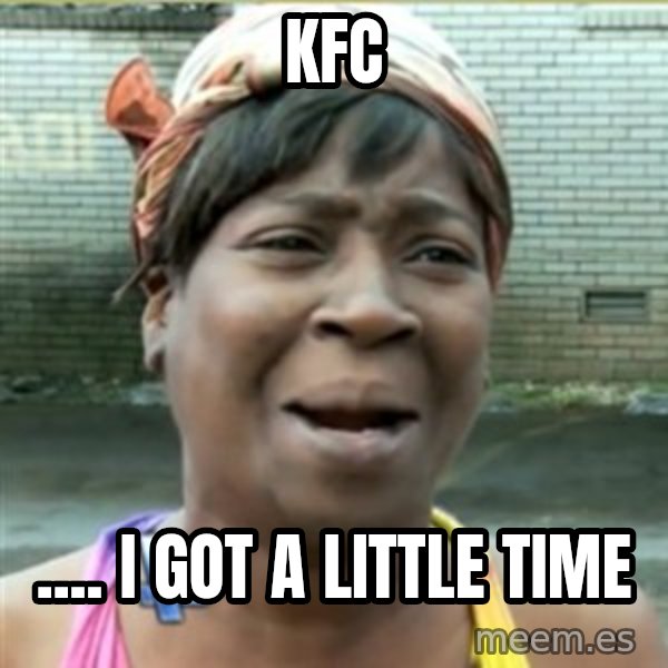Ain't Nobody got time fo that meme: KFC / .... I got a little time