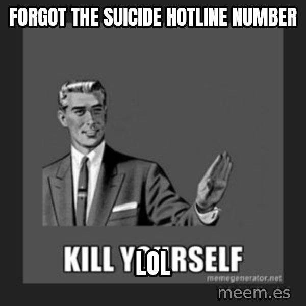 kill yourself guy meme: forgot the suicide hotline number / lol