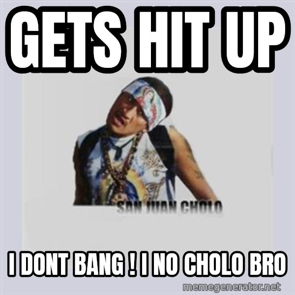 san juan cholo meme: gets hit up / i dont bang ! i no cholo bro