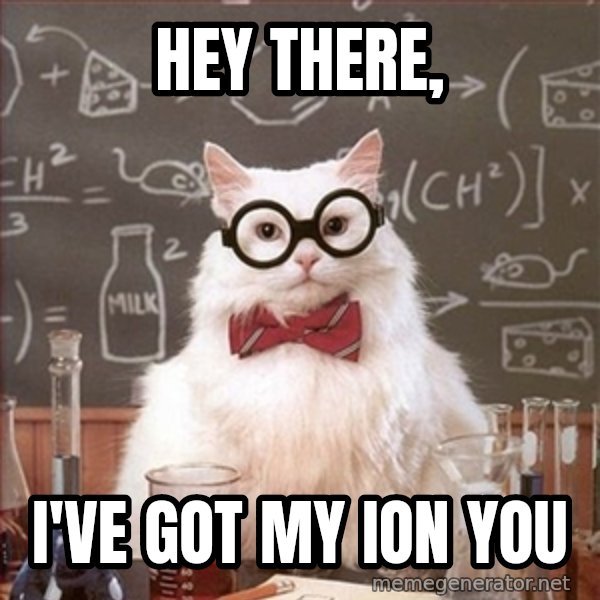 Science Cat meme: Hey there, / I've got my ion you