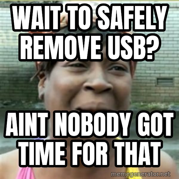 Ain't Nobody got time fo that meme: wait to safely remove usb? / aint nobody got time for that