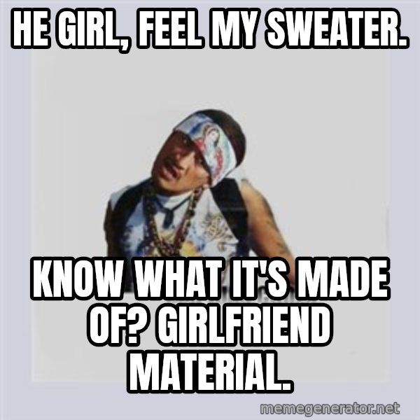 san juan cholo meme: HE GIRL, FEEL MY SWEATER. / KNOW WHAT IT'S MADE OF? GIRLFRIEND MATERIAL.