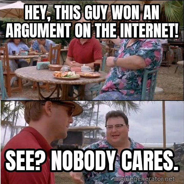 See? Nobody Cares meme: Hey, this guy won an argument on the internet! / See? Nobody cares.