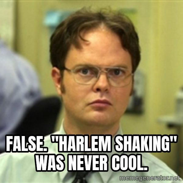 Dwight Meme meme: FALSE. "HARLEM SHAKING" WAS NEVER COOL.