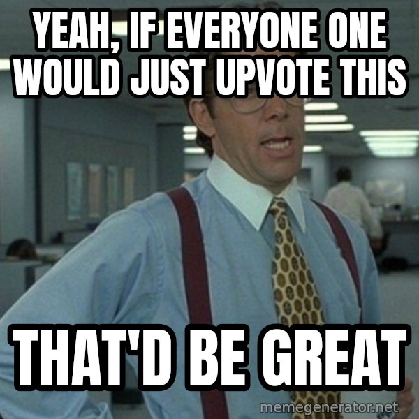 Office Space That Would Be Great meme: yEAH, if everyone one would just upvote this / That'd be great