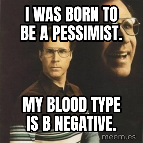 will ferrell meme: I was born to be a pessimist. / My blood type is B Negative.
