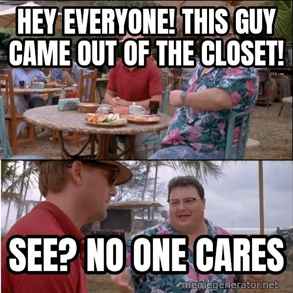 See? Nobody Cares meme: hey everyone! This guy came out of the closet! / see? no one cares