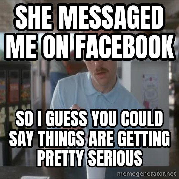 so i guess you could say things are getting pretty serious meme: she messaged me on facebook / so i guess you could say things are getting pretty serious