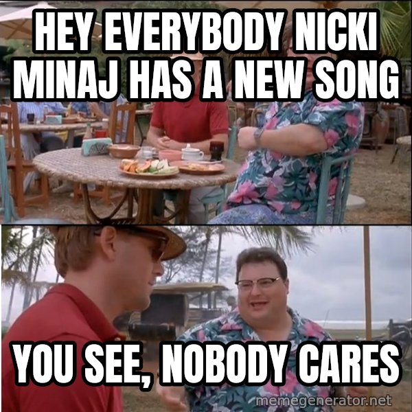 See? Nobody Cares meme: hey everybody nicki minaj has a new song / you see, nobody cares