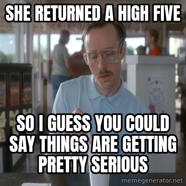 so i guess you could say things are getting pretty serious meme: she returned a high five / So I guess you could say things are getting pretty serious