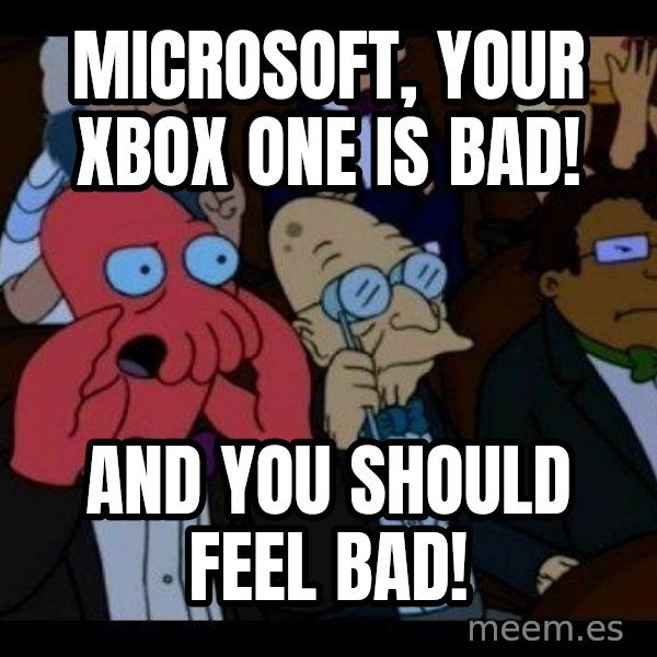 Zoidberg meme: Microsoft, your Xbox One is bad! / And you should feel bad!