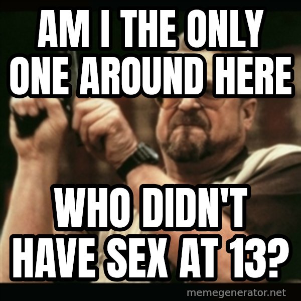 am i the only one around here meme: am i the only one around here / who didn't have sex at 13?