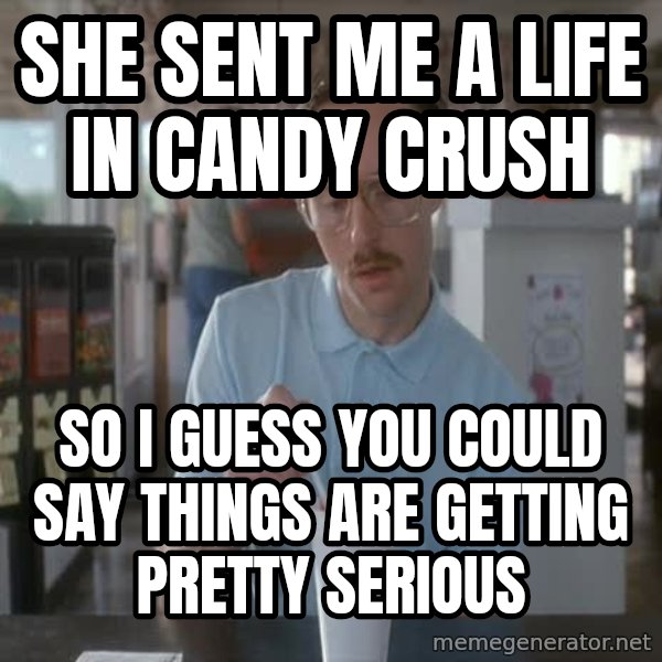 so i guess you could say things are getting pretty serious meme: she sent me a life in candy crush / so i guess you could say things are getting pretty serious