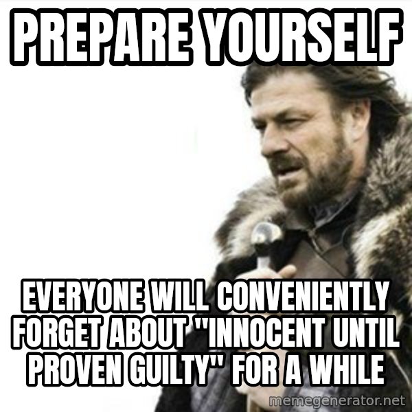 Prepare yourself meme: PRepare yourself / eVERYONE will conveniently forget about "innocent until proven Guilty" FOR A WHILE