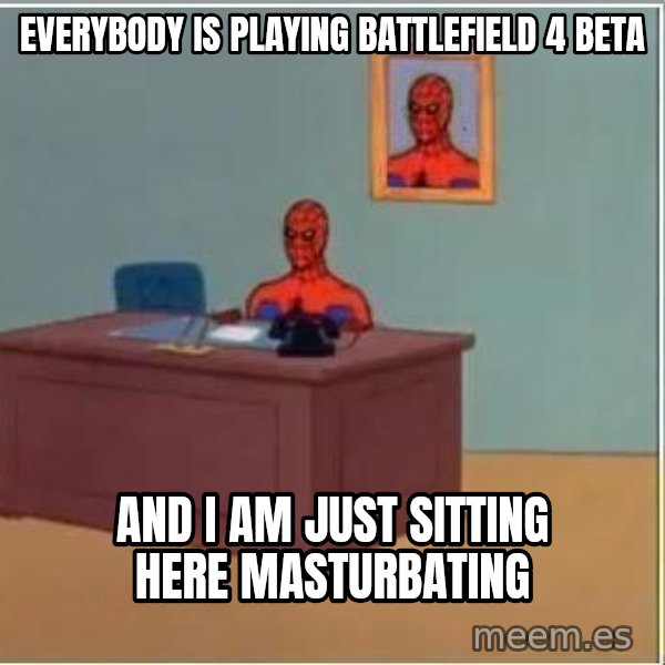 Spiderman Desk meme: everybody is playing battlefield 4 beta / and i am just sitting here masturbating