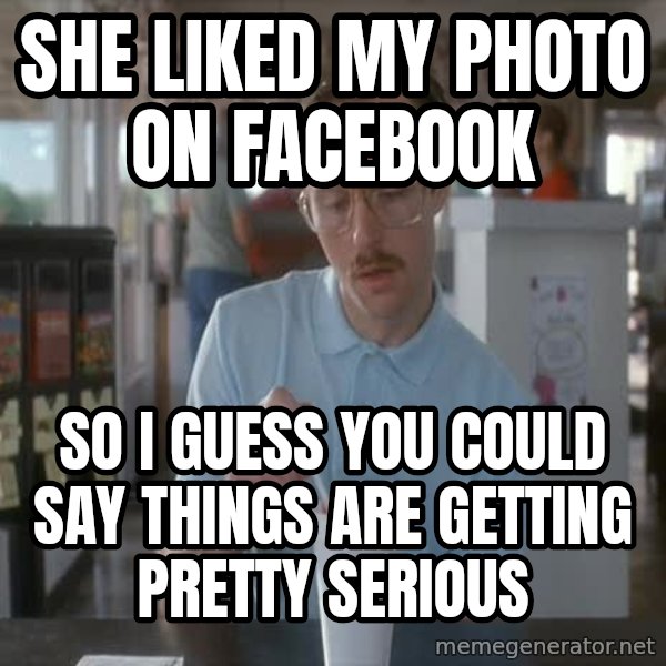 so i guess you could say things are getting pretty serious meme: she liked my photo on facebook / so i guess you could say things are getting pretty serious