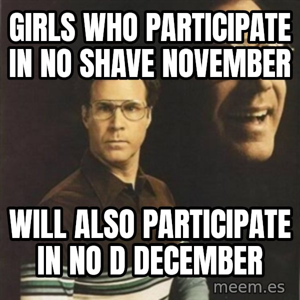 will ferrell meme: Girls who participate in No Shave November / Will also participate in No D December