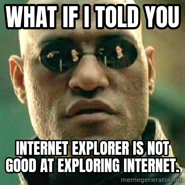 What if I told you / Matrix Morpheus meme: What if I told you / Internet Explorer is not good at exploring internet.