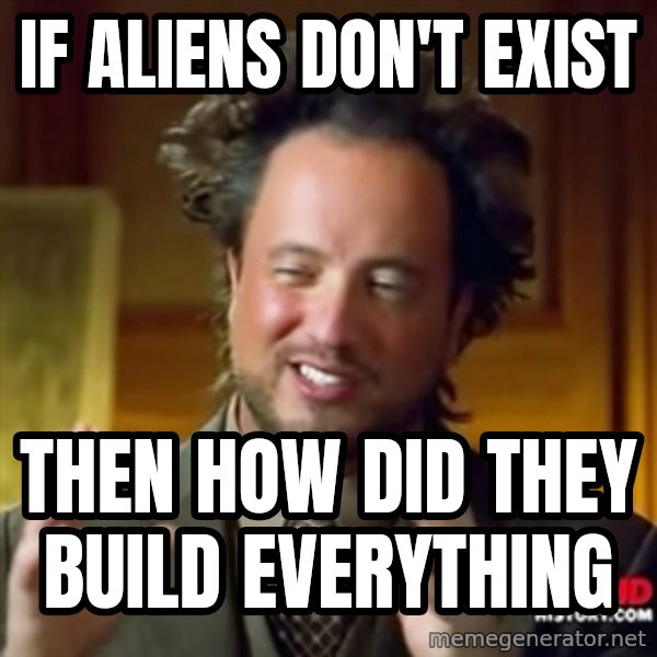 Ancient Aliens meme: if aliens don't exist / then how did they build everything