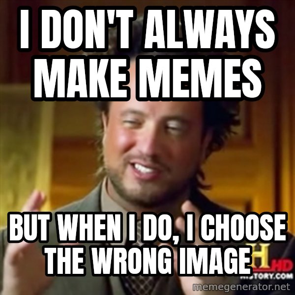 Ancient Aliens meme: i don't always make memes / but when i do, i choose the wrong image