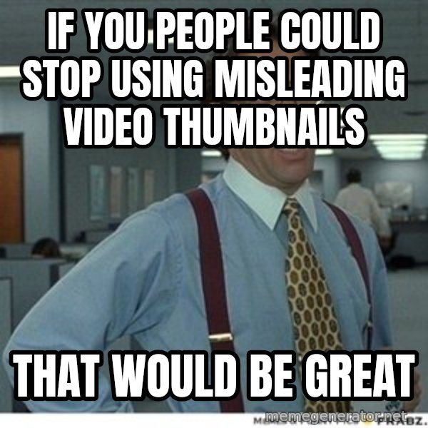 Office Space That Would Be Great meme: If you people could stop using misleading video thumbnails / that would be great