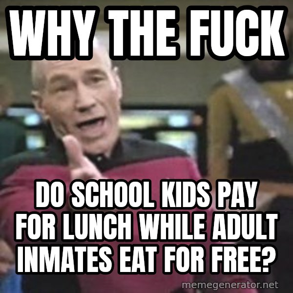 Captain Picard meme: why the fuck / do school kids pay for lunch while adult inmates eat for free?