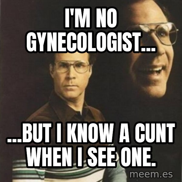 will ferrell meme: I'm no gynecologist... / ...but I know a cunt when I see one.