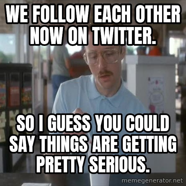 so i guess you could say things are getting pretty serious meme: We follow each other now on Twitter. / So I guess you could say things are getting pretty serious.