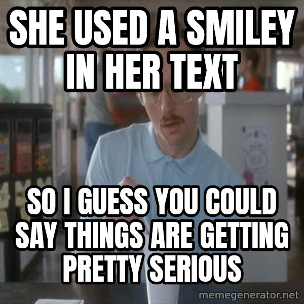 so i guess you could say things are getting pretty serious meme: she used a smiley in her text / so i guess you could say things are getting pretty serious