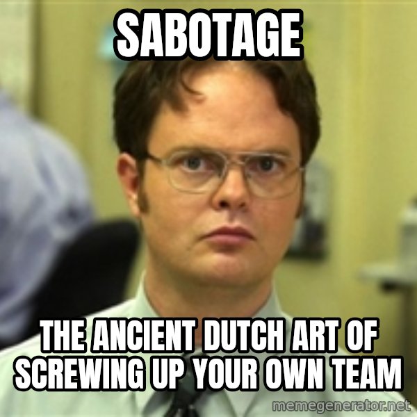Dwight Meme meme: Sabotage / The ancient dutch art of screwing up your own team