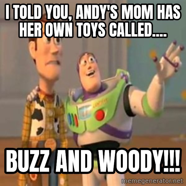X, X Everywhere  meme: i told you, andy's mom has her own toys called.... / buzz and woody!!!